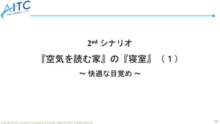 19
Copyright © 2022 Advanced IT Community to Evaluate, Apply and Drive All Rights Reserved.
2nd シナリオ
『空気を読む家』の『寝室』（１）
～ 快適な目覚め ～
 