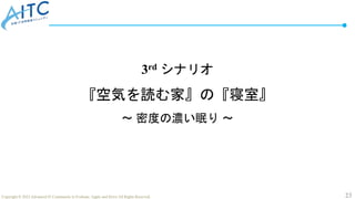 23
Copyright © 2022 Advanced IT Community to Evaluate, Apply and Drive All Rights Reserved.
3rd シナリオ
『空気を読む家』の『寝室』
～ 密度の濃い眠り ～
 