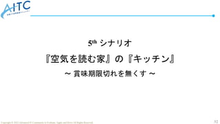 32
Copyright © 2022 Advanced IT Community to Evaluate, Apply and Drive All Rights Reserved.
5th シナリオ
『空気を読む家』の『キッチン』
～ 賞味期限切れを無くす ～
 