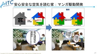 37
Copyright © 2022 Advanced IT Community to Evaluate, Apply and Drive All Rights Reserved.
安心安全な空気を読む家：マンガ駆動開発
 