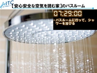 Copyright © 2021 Advanced IT Consortium to Evaluate, Apply and Drive All Rights Reserved. 57
【安心安全な空気を読む家】のバスルーム
 