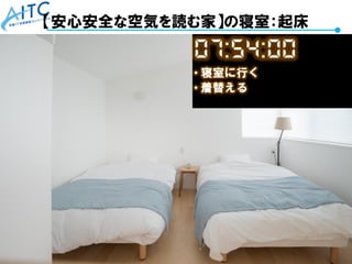 Copyright © 2021 Advanced IT Consortium to Evaluate, Apply and Drive All Rights Reserved. 60
【安心安全な空気を読む家】の寝室：起床
 
