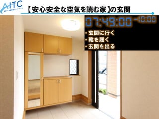 Copyright © 2021 Advanced IT Consortium to Evaluate, Apply and Drive All Rights Reserved. 78
【安心安全な空気を読む家】の玄関
 