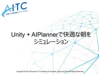 Copyright © 2021 Advanced IT Consortium to Evaluate, Apply and Drive All Rights Reserved.
Unity + AIPlannerで快適な朝を
シミュレーション
 