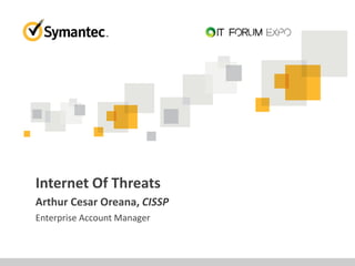 Enterprise Account Manager
Internet Of Threats
Arthur Cesar Oreana, CISSP
 