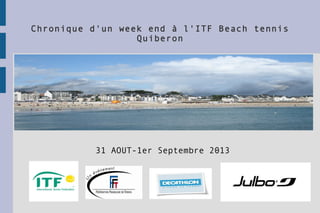 Chronique d'un week end à l'ITF Beach tennis
Quiberon
31 AOUT-1er Septembre 2013
 