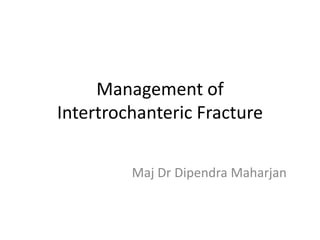Management of
Intertrochanteric Fracture
Maj Dr Dipendra Maharjan
 