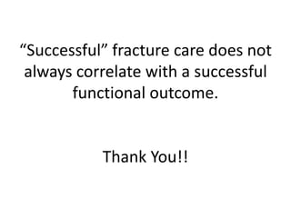 “Successful” fracture care does not
always correlate with a successful
functional outcome.
Thank You!!
 