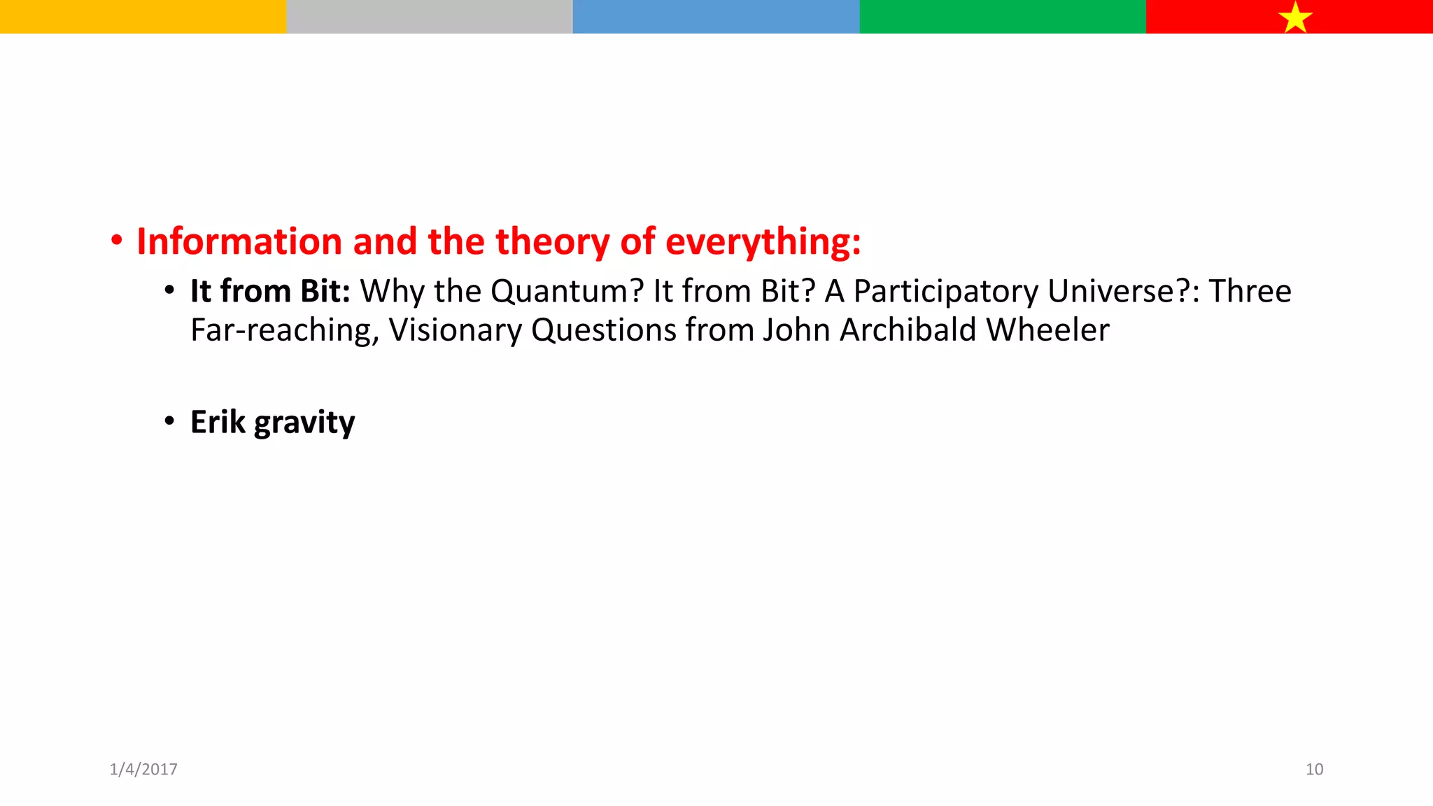 • Information and the theory of everything:
• It from Bit: Why the Quantum? It from Bit? A Participatory Universe?: Three
Far-reaching, Visionary Questions from John Archibald Wheeler
• Erik gravity
1/4/2017 10
 
