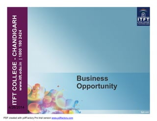 Business
Opportunity
ITFT College, Chandigarh 1
4/26/2014
PDF created with pdfFactory Pro trial version www.pdffactory.com
 