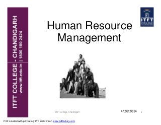 Human Resource
Management
ITFT College, Chandigarh 14/26/2014
PDF created with pdfFactory Pro trial version www.pdffactory.com
 