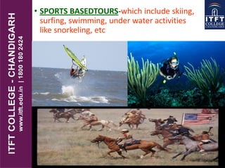 • SPORTS BASEDTOURS-which include skiing,
surfing, swimming, under water activities
like snorkeling, etc
 