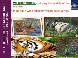 • WILDLIFE TOURS- exploring the wildlife of the
country.
• India has a wide range of wildlife sanctuaries.
 