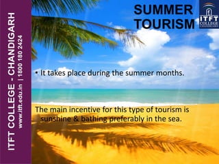 SUMMER
TOURISM
• It takes place during the summer months.
The main incentive for this type of tourism is
sunshine & bathing preferably in the sea.
 