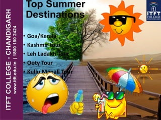 Top Summer
Destinations
• Goa/Kerala
• Kashmir tour
• Leh Ladakh Tour
• Ooty Tour
• Kullu Manali Tour
 