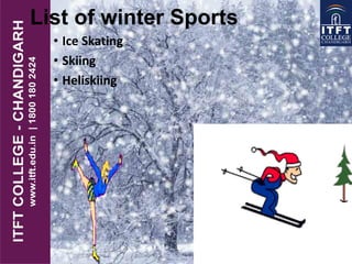 List of winter Sports
• Ice Skating
• Skiing
• Heliskiing
 