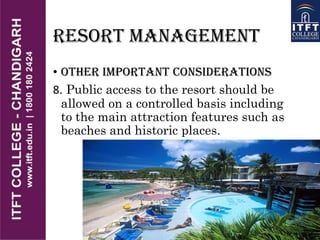 RESORT MANAGEMENT
• OTHER IMPORTANT CONSIDERATIONS
8. Public access to the resort should be
allowed on a controlled basis including
to the main attraction features such as
beaches and historic places.
 