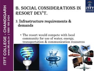 B. Social Considerations in
REsoRt DEv’t.
3. Infrastructure requirements &
demands
• The resort would compete with local
community for use of water, energy,
transportation & communication resources
 