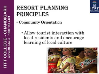 RESORT PLANNING
PRINCIPLES
• Community Orientation
• Allow tourist interaction with
local residents and encourage
learning of local culture
 