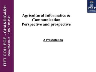 Agricultural Informatics &
Communication
Perspective and prospective
A Presentation
 