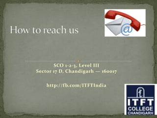 SCO 1-2-3, Level III
Sector 17 D, Chandigarh — 160017
http://fb.com/ITFTIndia
 
