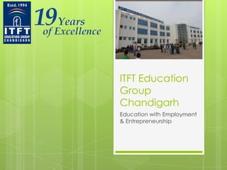ITFT Education
Group
Chandigarh
Education with Employment
& Entrepreneurship
 