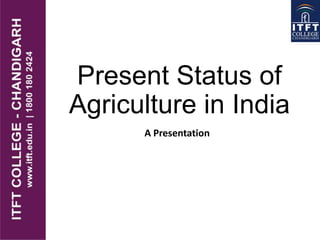 Present Status of
Agriculture in India
A Presentation
 