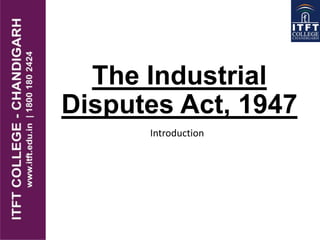 The Industrial
Disputes Act, 1947
Introduction
 