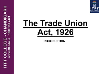 The Trade Union
Act, 1926
INTRODUCTION
 
