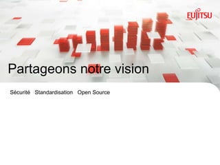 Partageons notre vision
Sécurité Standardisation Open Source




INTERNAL USE ONLY                  11   Copyright 2012 FUJITSU
 