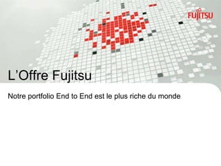 L‟Offre Fujitsu
Notre portfolio End to End est le plus riche du monde




INTERNAL USE ONLY              14                       Copyright 2012 FUJITSU
 