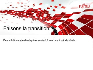 Faisons la transition

Des solutions standard qui répondent à vos besoins individuels




INTERNAL USE ONLY                   4                            Copyright 2012 FUJITSU
 