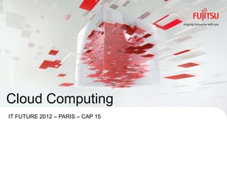 Cloud Computing
IT FUTURE 2012 – PARIS – CAP 15




INTERNAL USE ONLY                 0   Copyright 2012 FUJITSU
 