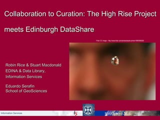 Collaboration to Curation: The High Rise Project meets Edinburgh DataShare   Robin Rice & Stuart Macdonald  EDINA & Data Library, Information Services Eduardo Serafin School of GeoSciences Flickr CC image –  http://www.flickr.com/photos/laszlo-photo/1899390628/ 