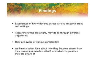 Findings
Experiences of RM-ly develop across varying research areas
and settings
Researchers who are aware, may do so thro...