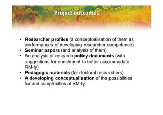 Project outcomes
• Researcher profiles (a conceptualisation of them as
performances of developing researcher competence)
•...