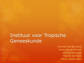 Instituut voor Tropische
Geneeskunde
                    Charlotte Van den Bulck
                     Emilie Van der Brempt
                         Jelle Van de Sande
                         Maarten Van laere
                       Mandy Uijtdewilligen
 