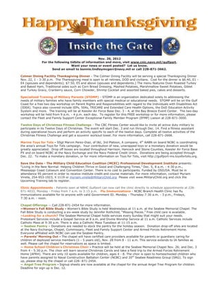 Nov. 20, 2012
               For the following tidbits of information and more, visit www.cnic.navy.mil/gulfport.
                                  Want your news or event posted? Let us know.
                     Send an email to bonnie.lindleymcgerr@navy.mil or call 228-871-3662.

Colmer Dining Facility Thanksgiving Dinner - The Colmer Dining Facility will be serving a special Thanksgiving Dinner
Nov. 22, 1 - 3:30 p.m. The Thanksgiving meal is open to all retirees, DOD and civilians. Cost for the dinner is $6.40, E1 -
E4 (spouses and dependents); $7:50, E5 and above (spouses and dependents.) The menu features Oven Roasted Turkey
and Baked Ham, Traditional sides such as Corn Bread Dressing, Mashed Potatoes, Marshmallow Sweet Potatoes, Giblet
and Turkey Gravy, Cranberry sauce, Corn Chowder, Shrimp Cocktail and assorted baked pies, cakes and desserts.

Specialized Training of Military Parents (STOMP) - STOMP is an organization dedicated solely to addressing the
needs of military families who have family members with special medical or educational needs. STOMP will be on the Gulf
Coast for a free two day workshop on Parent Rights and Responsibilities with regard to the Individuals with Disabilities Act
(IDEA). Topics also covered include IEPs, 504s, TRICARE and Extended Care Health Options, the DoD Education Activity
System and more. The training will be at Keesler Air Force Base Dec. 3 - 4, at the Bay Breeze Event Center. The two-day
workshop will be held from 9 a.m. - 4 p.m. each day. To register for this FREE workshop or for more information, please
contact the Fleet and Family Support Center Exceptional Family Member Program (EFMP) Liaison at 228-871-3000.

Twelve Days of Christmas Fitness Challenge - The CBC Fitness Center would like to invite all active duty military to
participate in its Twelve Days of Christmas. The event will start Dec. 3 and run through Dec. 14. Find a fitness assistant
during operational hours and perform an activity specific to each of the twelve days. Complete all twelve activities of the
Christmas Fitness Challenge and get a souvenir workout towel. For more information, call 228-871-2668.

Marine Toys for Tots - SSgt Marvin Perez-Diaz, of I&I, 3rd Platoon, A company, 4th AABN on board NCBC is coordinating
the area’s annual Toys for Tots campaign. Your contribution of new, unwrapped toys or a monetary donation would be
greatly appreciated. Drop off boxes are located throughout Harrison, Hancock and Stone Counties, Keesler Air Force Base
PX and on board NCBC at the Navy Exchange and the Navy Federal Credit Union. Donations are being accepted through
Dec. 22. To make a monetary donation, or for more information on Toys for Tots, visit http://gulfport-ms.toysfortots.org.

Save the Date - The Military Child Education Coalition (MCEC) Professional Development Institute presents:
“Living in the New Normal: Helping Children Thrive in Good and Challenging Times,” Dec. 5, 8 a.m. - 4:30 p.m.,
Mississippi Coast Coliseum and Convention Center. There is no cost to participants. Funded by OSD/DA. Must be in
attendance 95 percent in order to receive institute credit and course materials. For more information, contact Myriam
Virella, 254-953-1923, X 1119 or myriam.virella@MilitaryChild.org Please visit www.MilitaryChild.org and click the
Upcoming Training tab to register.

Clinic Appointments - Patients seen at NBHC Gulfport can now call the clinic directly to schedule appointments at 228-
871-4033, Monday - Friday from 7 a.m. to 3:15 p.m. Flu Immunizations - NCBC Branch Health Clinic has flu
immunizations available for to anyone with valid Government ID. Monday - Thursday 7:30 a.m. - 3 p.m., Fridays,
7:30 a.m. - noon.

Chapel Offerings -- Call 228-871-2454 for more information.
~Women’s Fall Bible Study - Women’s Bible Study is held Wednesdays at 11 a.m. at the Seabee Memorial Chapel. The
Fall Bible Study is conducting a six-week study by Jennifer Rothchild, “Missing Pieces.” Free child care is available.
~Looking for a church? The Seabee Memorial Chapel holds services every Sunday that might suit your needs.
Protestant Services include a Gospel Service at 8 a.m. and Divine Worship Service at 11 a.m. Catholic Services include
Catholic Mass at 9:30 a.m. There is also a Catholic Mass Tuesdays at 11:15 a.m.
~ Seabee Pantry – Donations are needed to stock the pantry for the holiday season. Donation drop-off sites are located
at the Navy Exchange, Chapel, Commissary, Fleet and Family Support Center and Armed Forces Retirement Home.
Everyone affiliated with NCBC can use the Seabee Pantry.
~ Parents’ Morning Out - The chapel will have certified care providers available for parents or guardians caring for
children of deployed service members (1 - 5 years old), Nov. 28 from 8 - 11 a.m. This service extends to IA families as
well. Please call the chapel for reservations as space is limited.
~ Home School Children’s Christmas Choir - Practice will be held at the Seabee Memorial Chapel Nov. 26; and Dec. 3
from 4 - 5:30 p.m. The choir will learn several Christmas Carols and take a field trip to the Armed Forces Retirement
Home (AFRH). There are only 10 spots available for children, ages 4 - 8. The choir is open to homeschooled children who
have parents assigned to Naval Construction Battalion Center (NCBC) and 20th Seabee Readiness Group (SRG). To sign
up, please stop by the chapel or call 228- 871-2454.
~ Angel Tree Program - Signup sheets are now available at the chapel for the annual Angel Tree Program for children.
Deadline for sign up is Dec. 12.
 