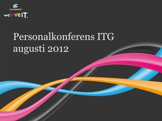 Personalkonferens ITG
augusti 2012
 