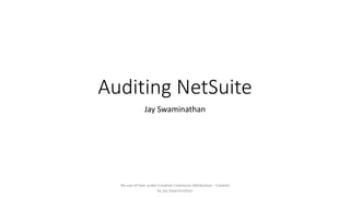Auditing NetSuite
Jay Swaminathan
Re-use of text under Creative Commons Attribution - Created
by Jay Swaminathan
 