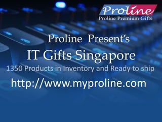 IT Gifts Singapore
1350 Products in Inventory and Ready to ship
Proline Present’s
http://www.myproline.com
 