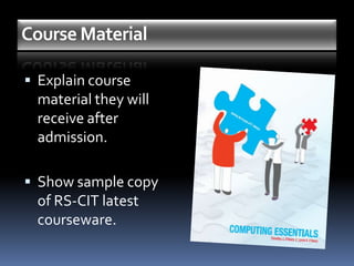 Course Material

 Explain course
 material they will
 receive after
 admission.

 Show sample copy
 of RS-CIT latest
 courseware.
 