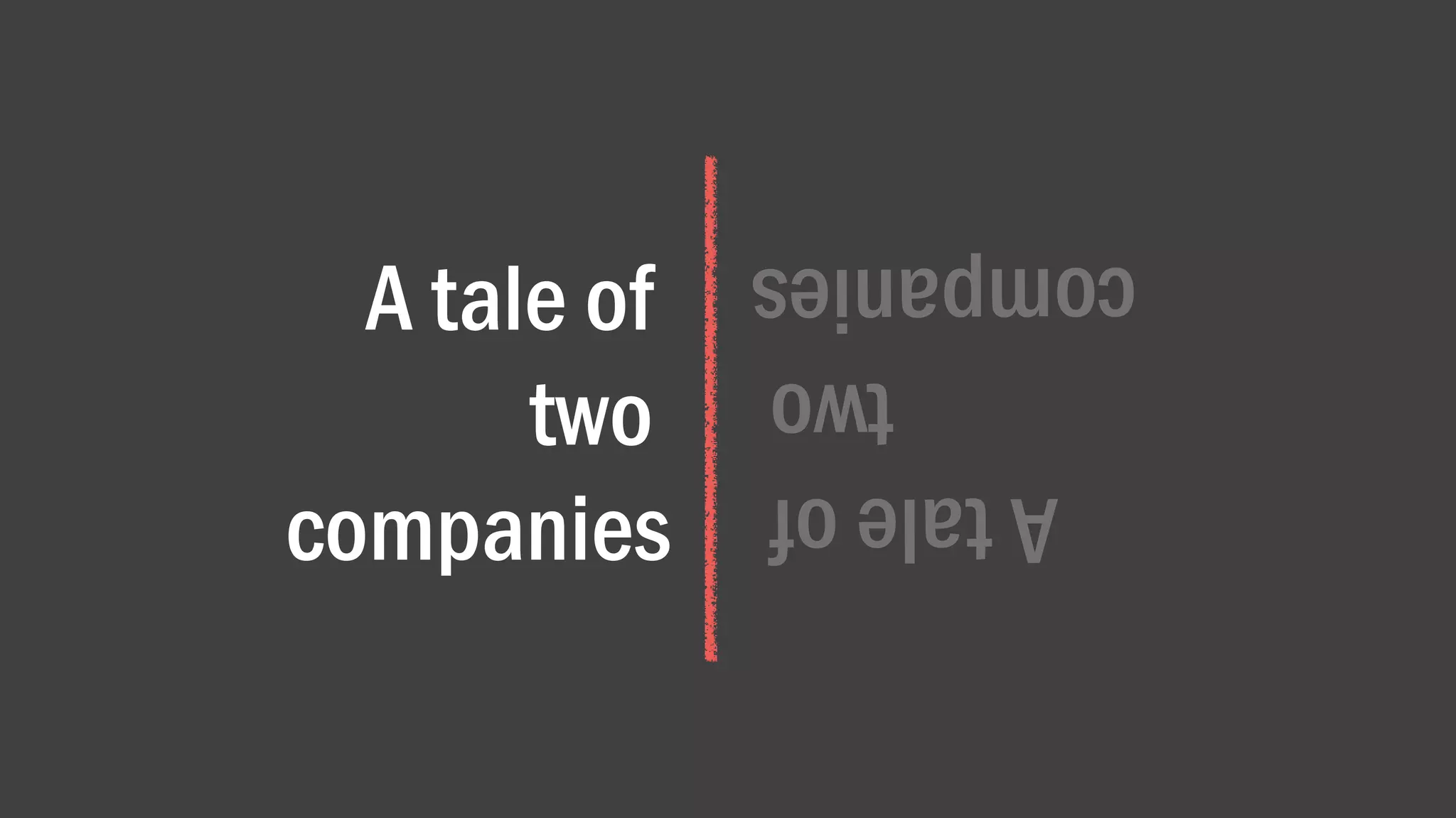 A tale of
two
companies
 