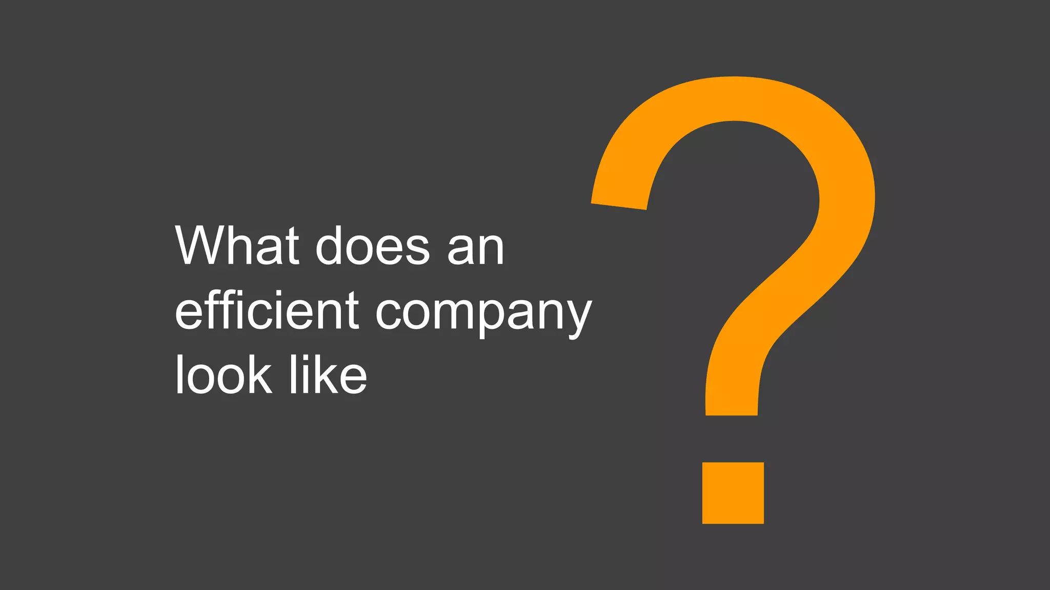 What does an
efficient company
look like
 