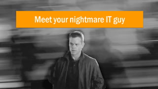 Meet your nightmare IT guy
 