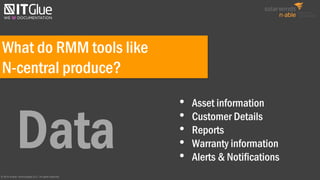 What do RMM tools like
N-central produce?
• Asset information
• Customer Details
• Reports
• Warranty information
• Alerts & Notifications
© 2016 N-able Technologies ULC. All rights reserved.
 
