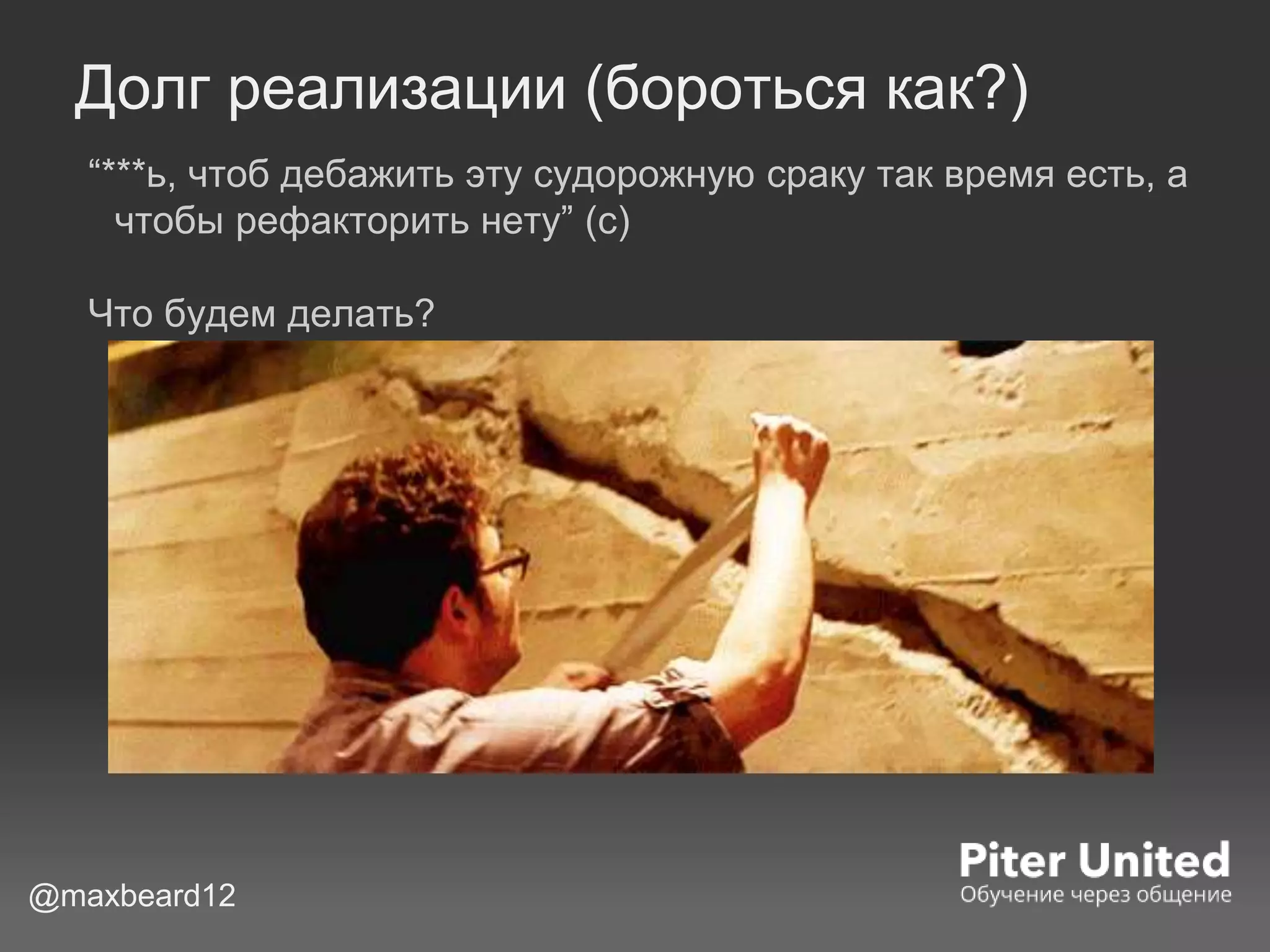 Долг реализации (бороться как?)
“***ь, чтоб дебажить эту судорожную сраку так время есть, а
чтобы рефакторить нету” (с)
Что будем делать?
@maxbeard12
 