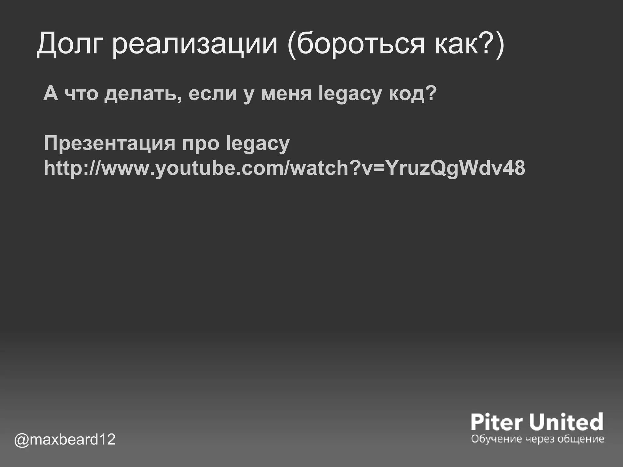 Долг реализации (бороться как?)
А что делать, если у меня legacy код?
Презентация про legacy
http://www.youtube.com/watch?v=YruzQgWdv48
@maxbeard12
 