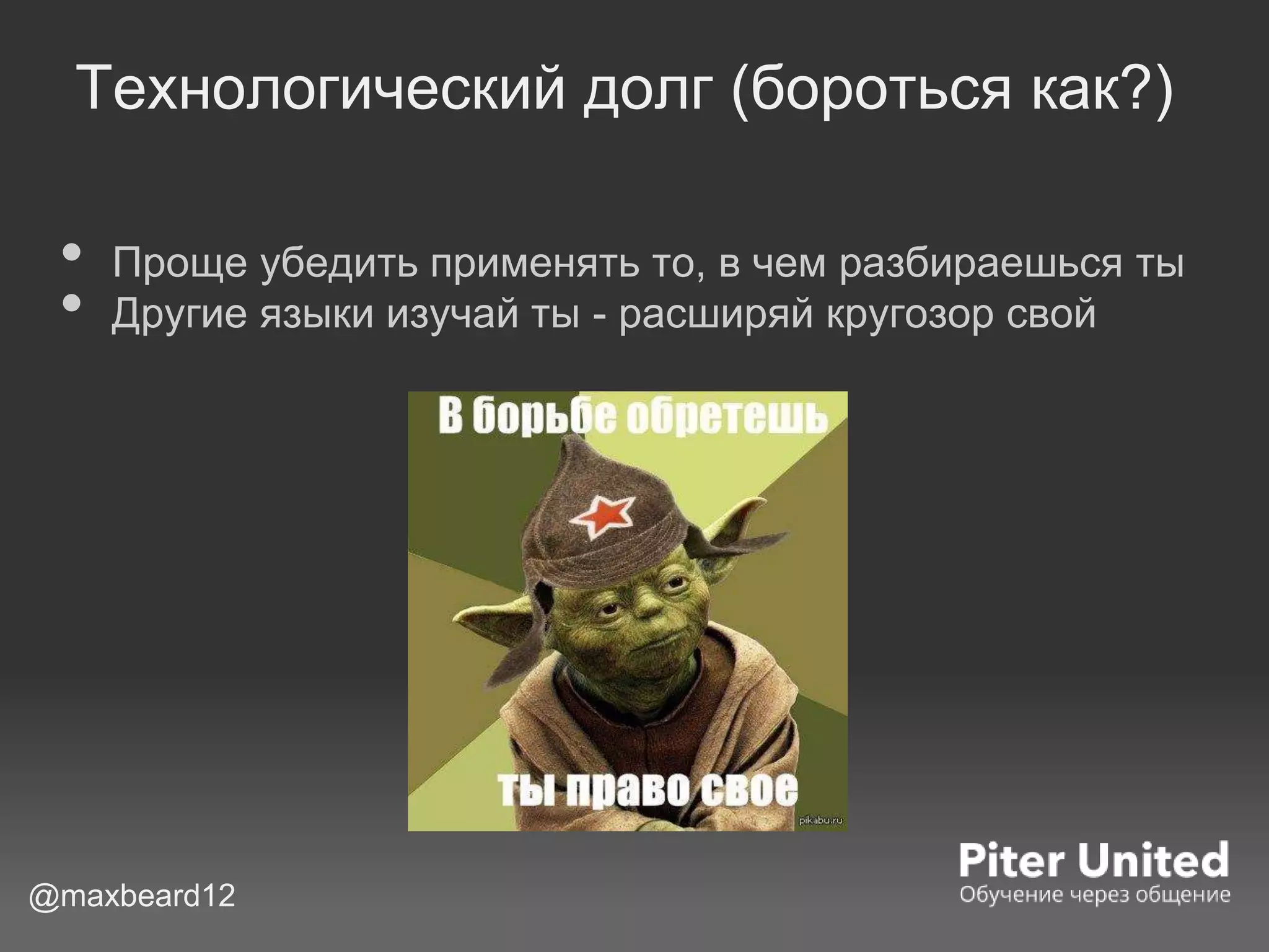 Технологический долг (бороться как?)
• Проще убедить применять то, в чем разбираешься ты
• Другие языки изучай ты - расширяй кругозор свой
@maxbeard12
 