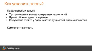 Scalable eCommerce Platform Solutions
Как ускорить тесты?
Параллельный запуск
• Тут пригодится знание конкретных технологий
• Лучше об этом думать заранее
• Отсутствие стейта у большинства сущностей сильно помогает
Компонентные тесты
 